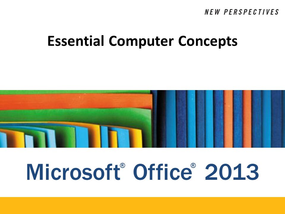 Microsoft Office 2013 ®® Essential Computer Concepts