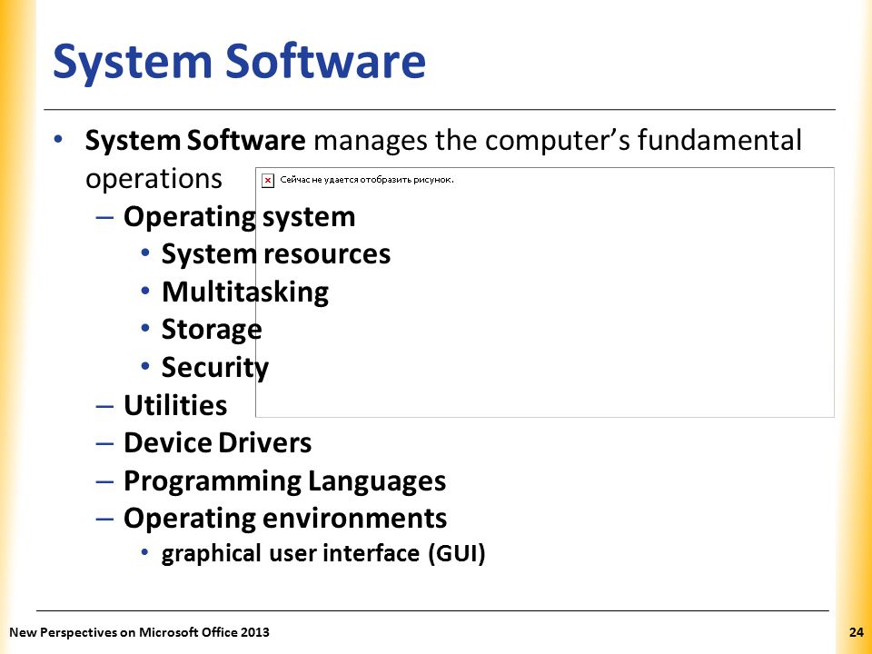 XP System Software System Software manages the computer’s fundamental operations – Operating system System resources Multitasking Storage Security – Utilities – Device Drivers – Programming Languages – Operating environments graphical user interface (GUI) New Perspectives on Microsoft Office