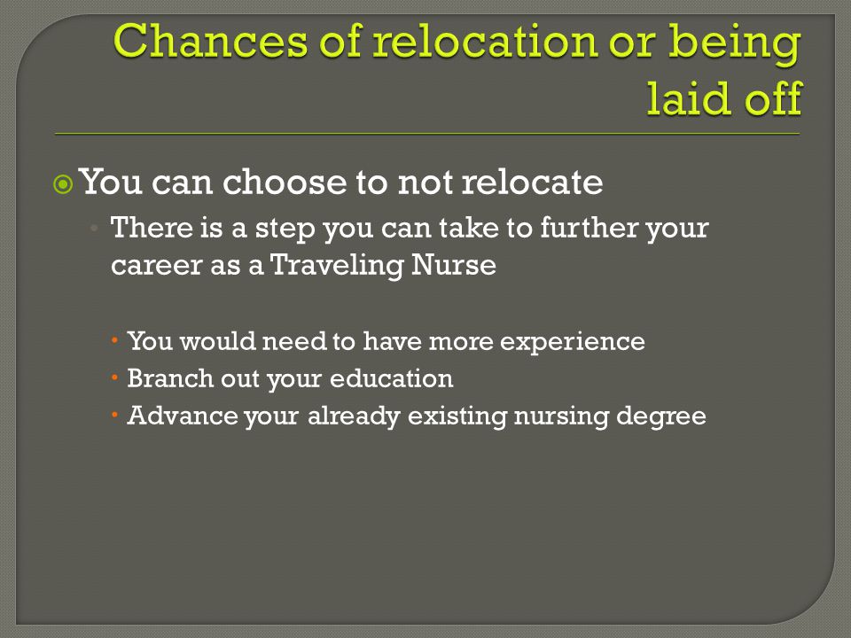  You can choose to not relocate There is a step you can take to further your career as a Traveling Nurse  You would need to have more experience  Branch out your education  Advance your already existing nursing degree