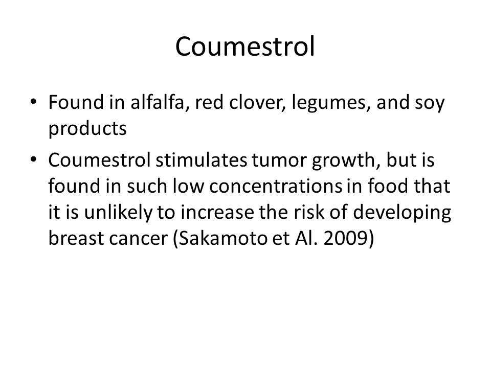 Coumestrol Found in alfalfa, red clover, legumes, and soy products Coumestrol stimulates tumor growth, but is found in such low concentrations in food that it is unlikely to increase the risk of developing breast cancer (Sakamoto et Al.