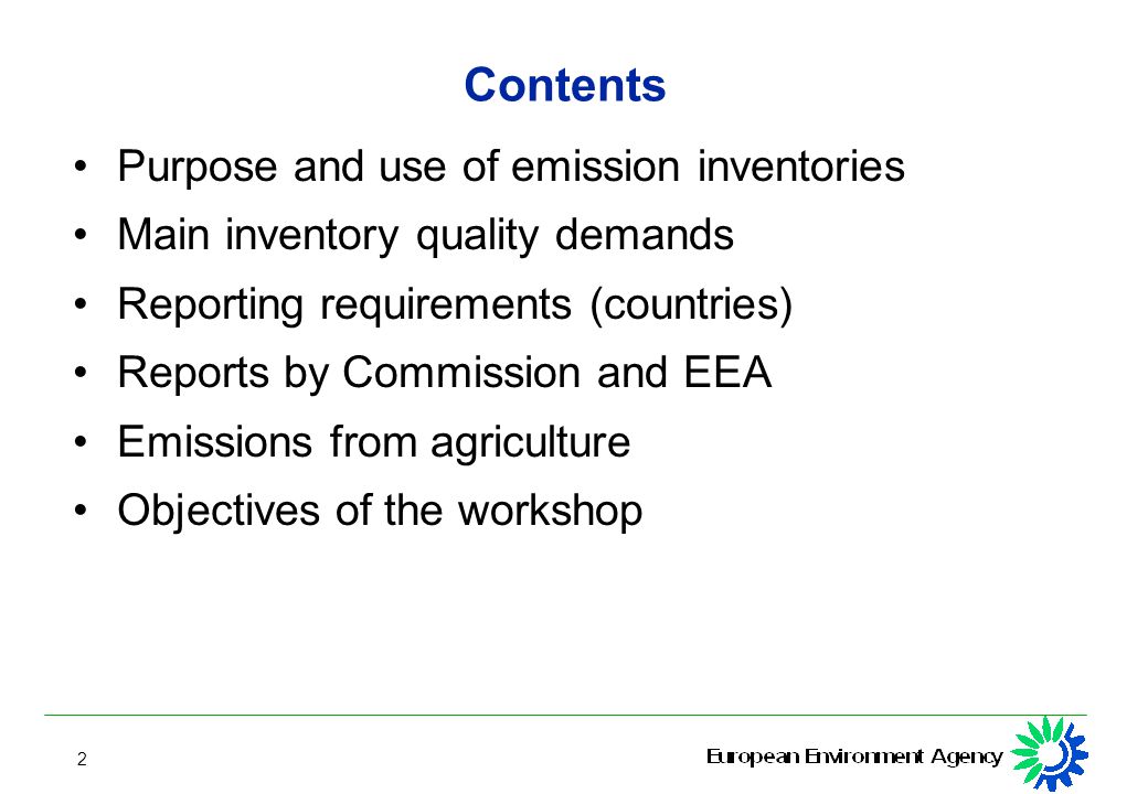 2 Contents Purpose and use of emission inventories Main inventory quality demands Reporting requirements (countries) Reports by Commission and EEA Emissions from agriculture Objectives of the workshop