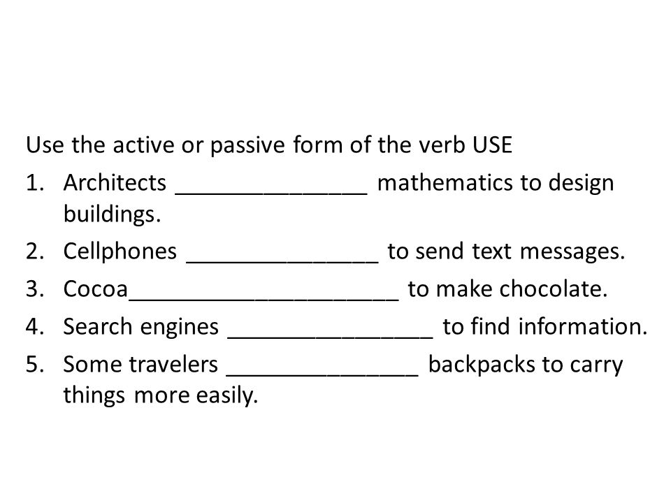 Use the active or passive form of the verb USE 1.Architects _______________ mathematics to design buildings.