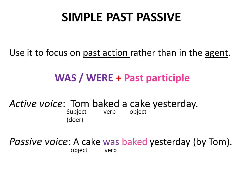 SIMPLE PAST PASSIVE Use it to focus on past action rather than in the agent.