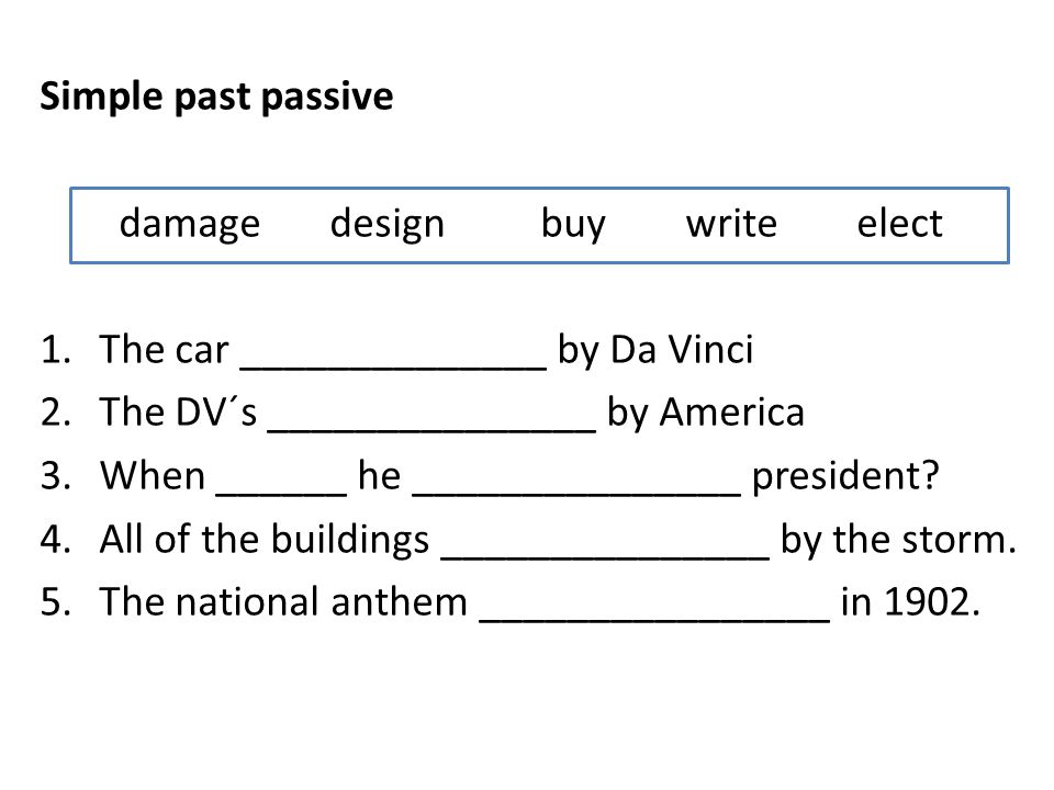 Simple past passive damagedesignbuy writeelect 1.The car ______________ by Da Vinci 2.The DV´s _______________ by America 3.When ______ he _______________ president.