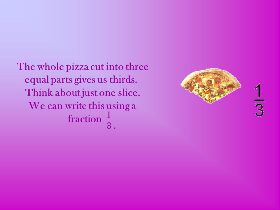 The whole pizza cut into three equal parts gives us thirds.