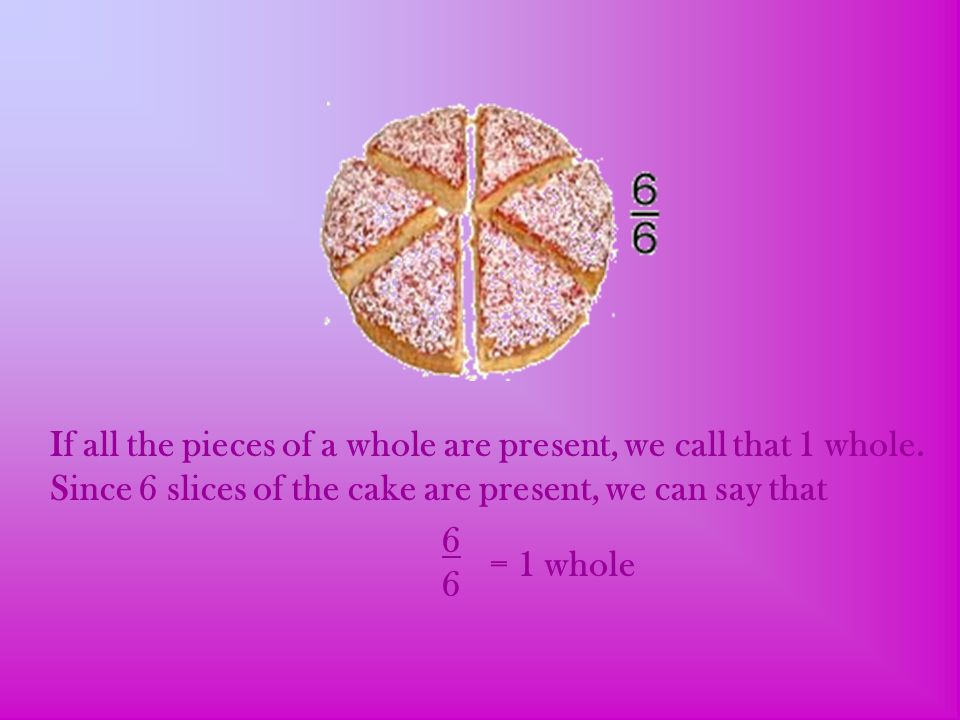 If all the pieces of a whole are present, we call that 1 whole.