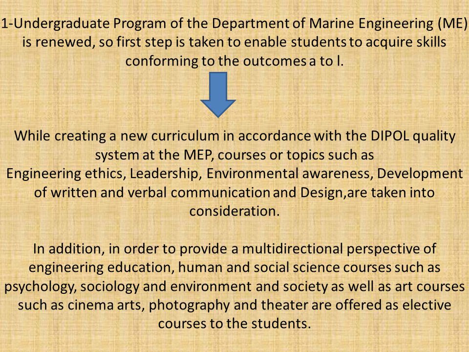 1-Undergraduate Program of the Department of Marine Engineering (ME) is renewed, so first step is taken to enable students to acquire skills conforming to the outcomes a to l.