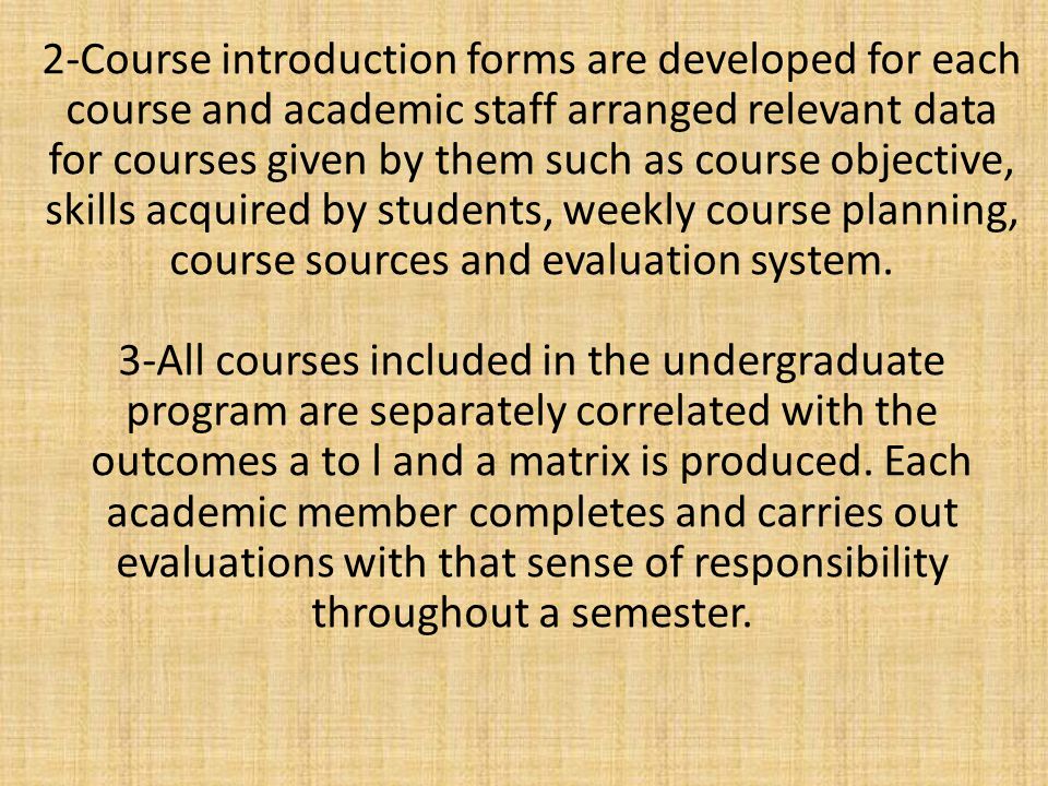 2-Course introduction forms are developed for each course and academic staff arranged relevant data for courses given by them such as course objective, skills acquired by students, weekly course planning, course sources and evaluation system.