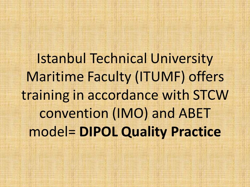 Istanbul Technical University Maritime Faculty (ITUMF) offers training in accordance with STCW convention (IMO) and ABET model= DIPOL Quality Practice