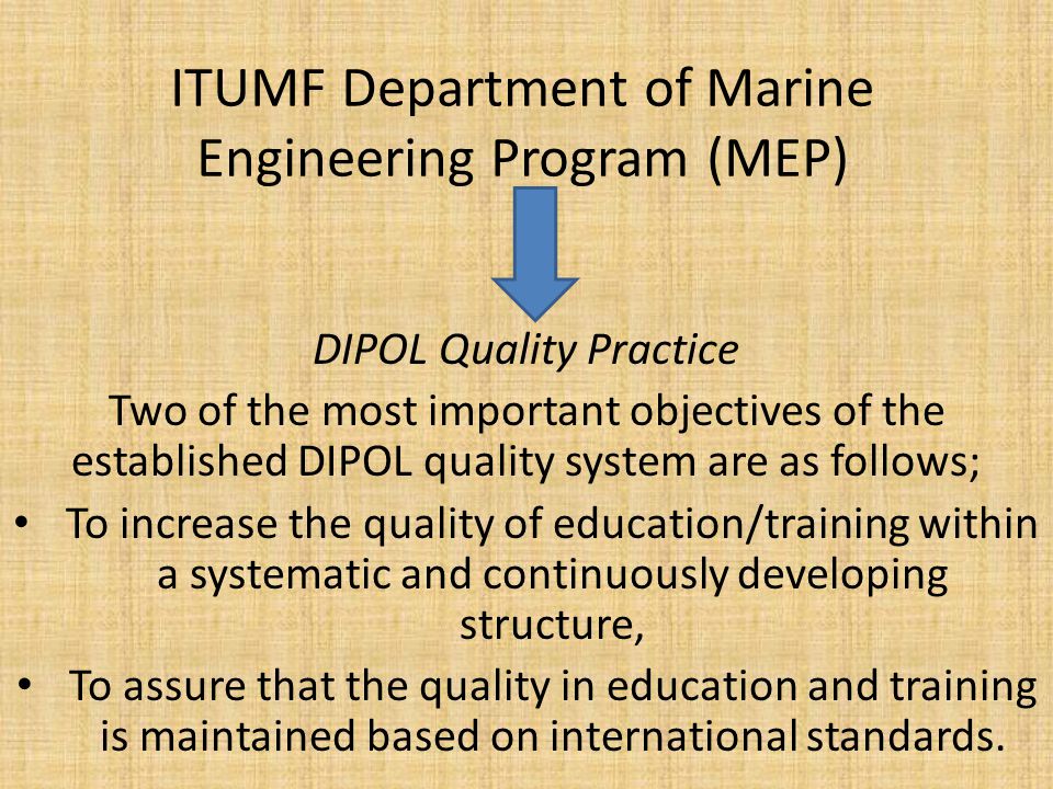 ITUMF Department of Marine Engineering Program (MEP) DIPOL Quality Practice Two of the most important objectives of the established DIPOL quality system are as follows; To increase the quality of education/training within a systematic and continuously developing structure, To assure that the quality in education and training is maintained based on international standards.