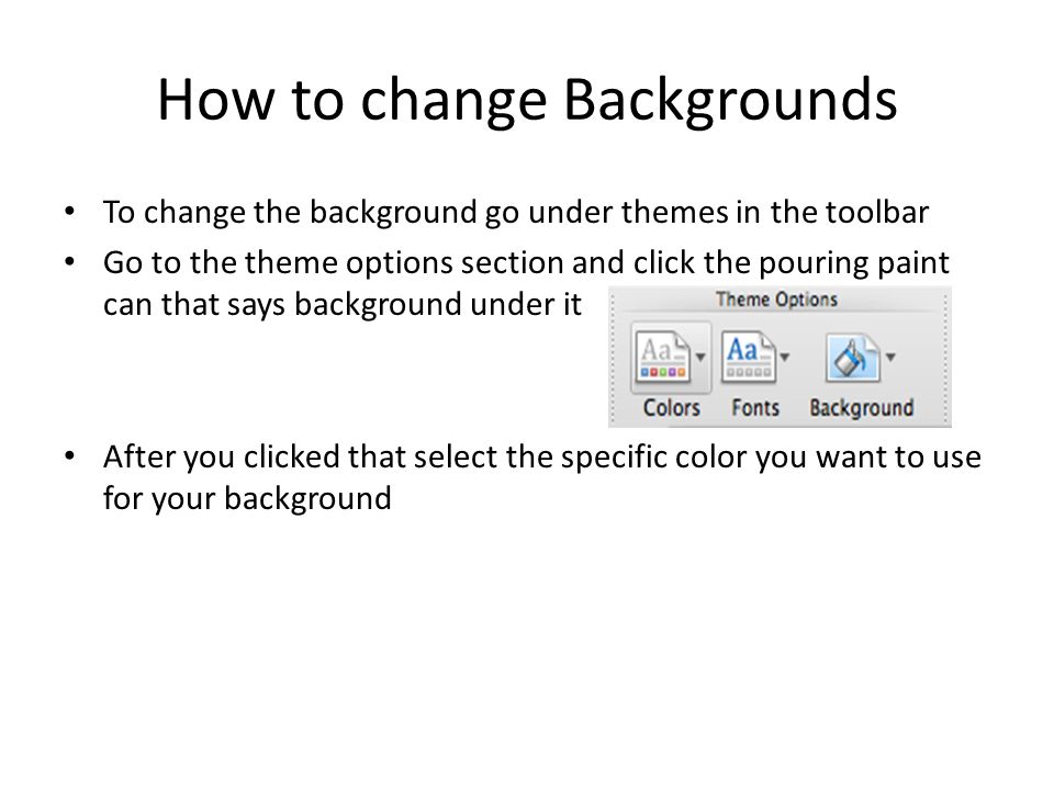 How to change Backgrounds To change the background go under themes in the toolbar Go to the theme options section and click the pouring paint can that says background under it After you clicked that select the specific color you want to use for your background