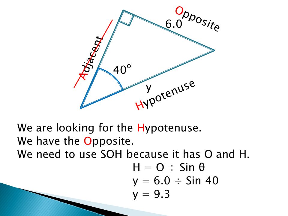 We are looking for the Hypotenuse. We have the Opposite.