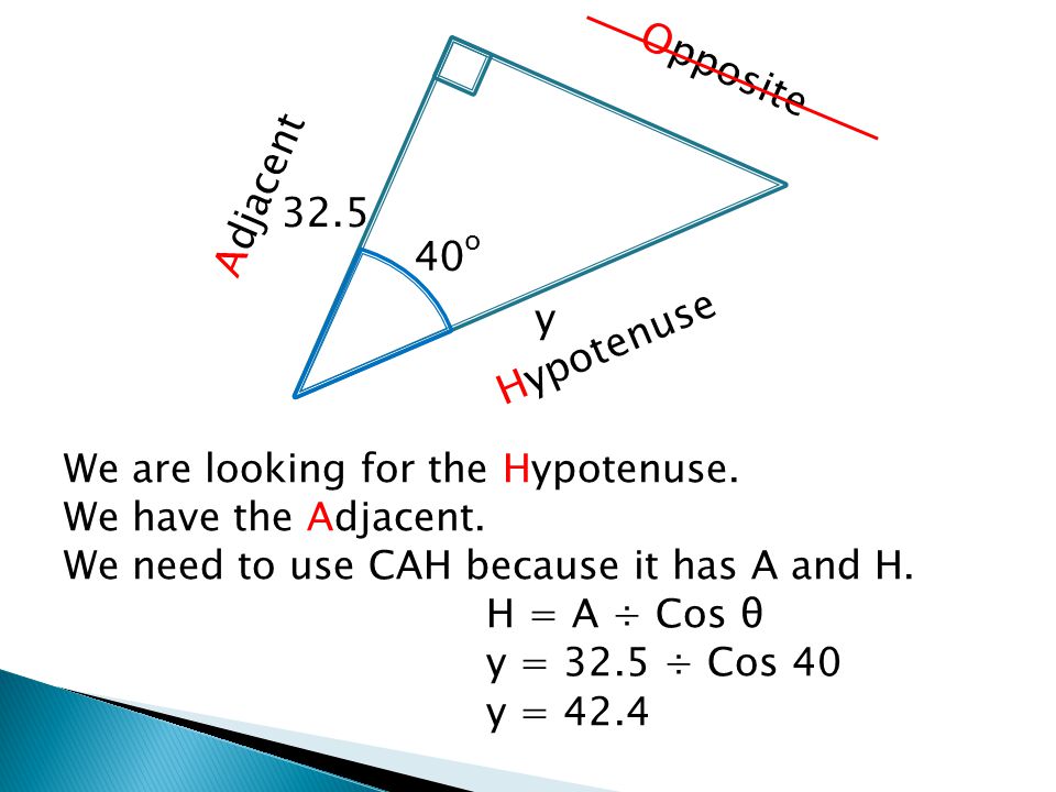 We are looking for the Hypotenuse. We have the Adjacent.