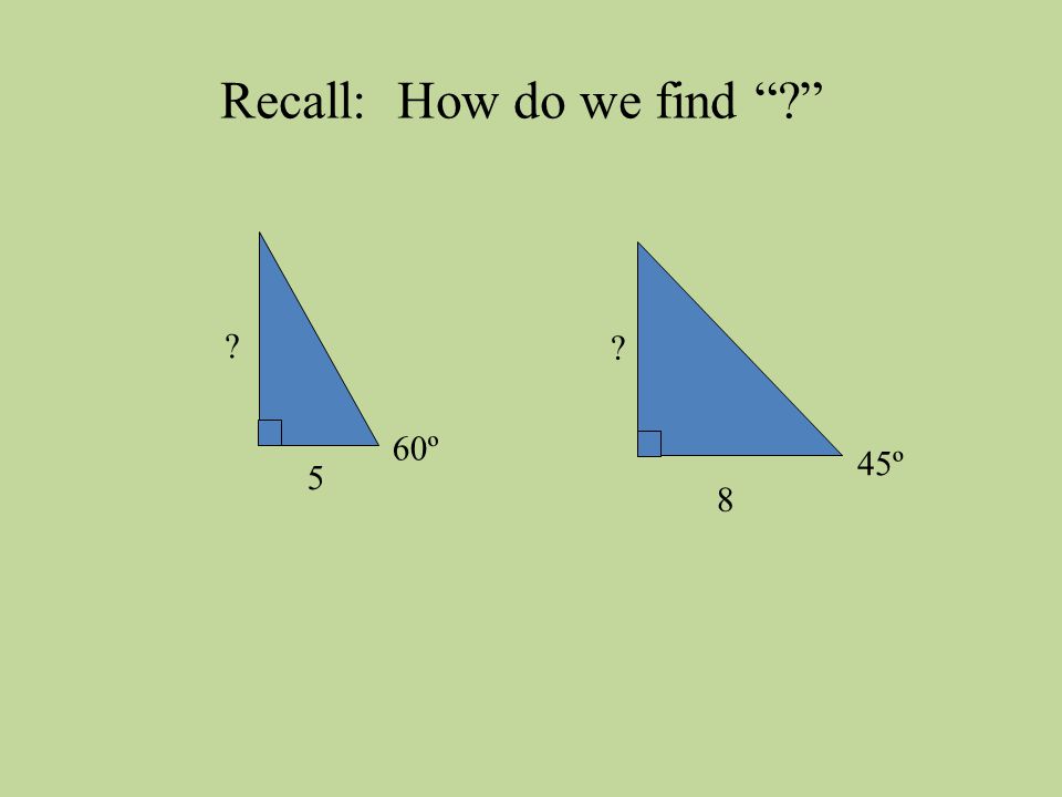 60º 5 45º 8 Recall: How do we find