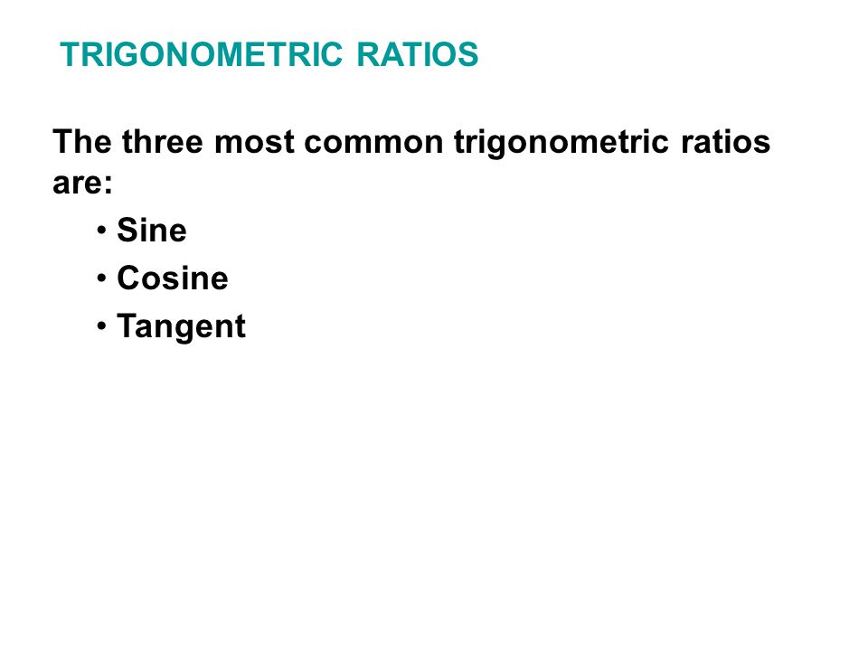 TRIGONOMETRIC RATIOS The three most common trigonometric ratios are: Sine Cosine Tangent