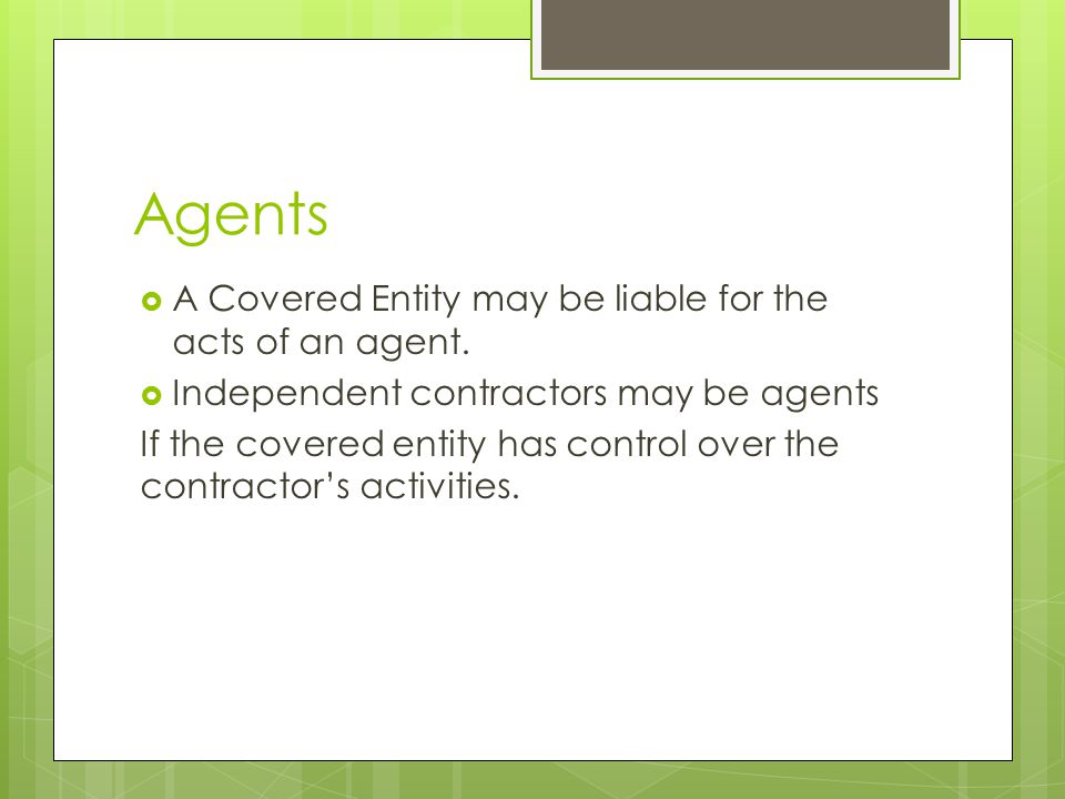 Agents  A Covered Entity may be liable for the acts of an agent.