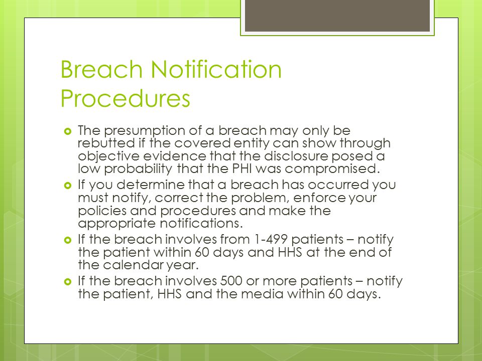 Breach Notification Procedures  The presumption of a breach may only be rebutted if the covered entity can show through objective evidence that the disclosure posed a low probability that the PHI was compromised.