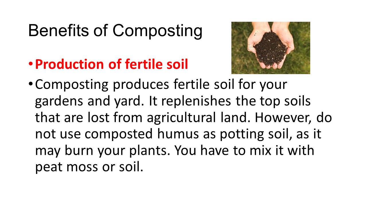 Benefits of Composting Production of fertile soil Composting produces fertile soil for your gardens and yard.
