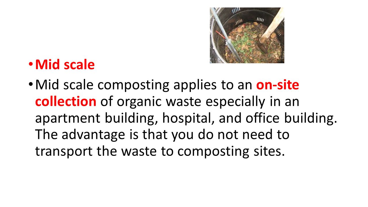 Mid scale Mid scale composting applies to an on-site collection of organic waste especially in an apartment building, hospital, and office building.