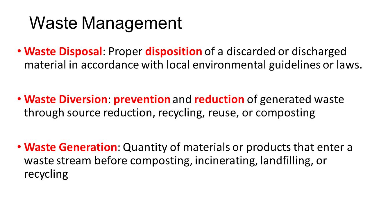 Waste Management Waste Disposal: Proper disposition of a discarded or discharged material in accordance with local environmental guidelines or laws.