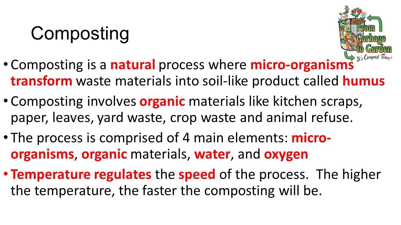 Composting Composting is a natural process where micro-organisms transform waste materials into soil-like product called humus Composting involves organic materials like kitchen scraps, paper, leaves, yard waste, crop waste and animal refuse.