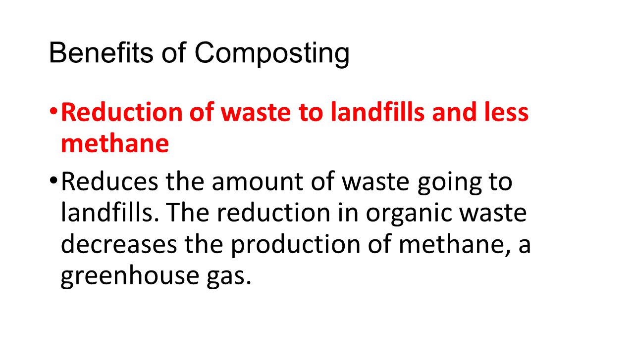 Benefits of Composting Reduction of waste to landfills and less methane Reduces the amount of waste going to landfills.