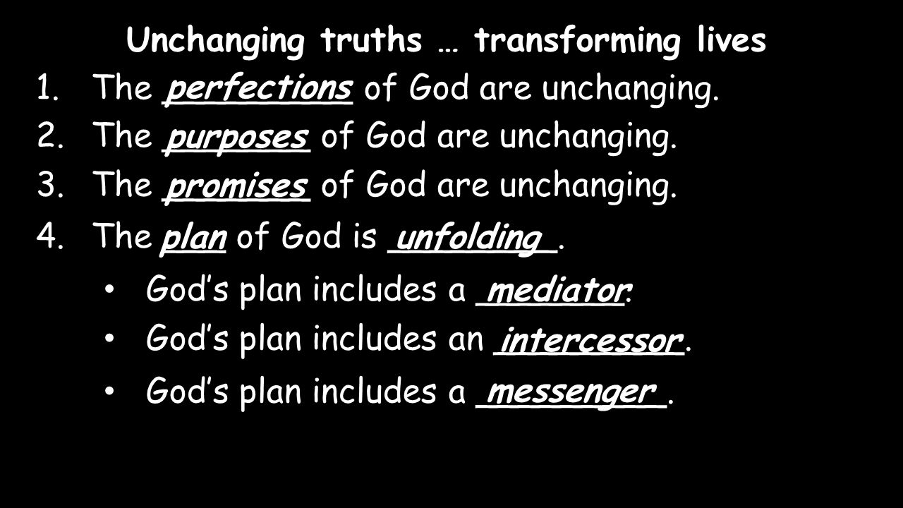 Unchanging truths … transforming lives 1.The _________ of God are unchanging.perfections 2.The _______ of God are unchanging.
