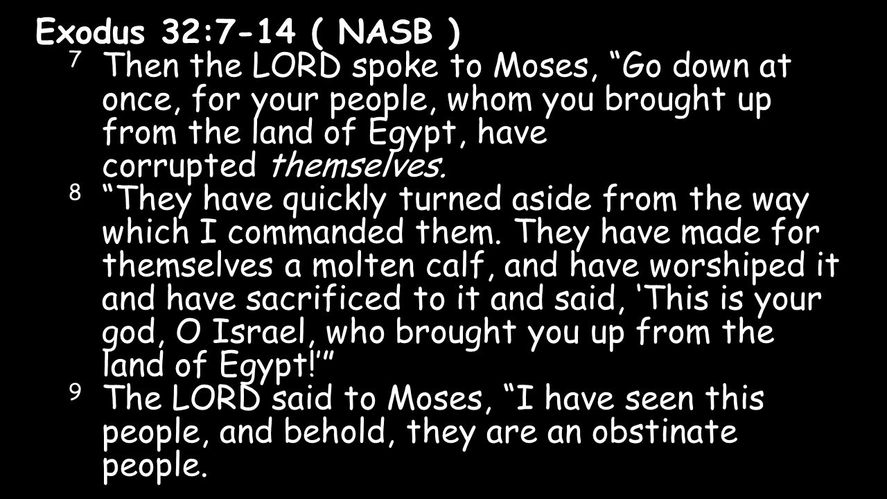 Exodus 32:7-14 ( NASB ) 7 Then the LORD spoke to Moses, Go down at once, for your people, whom you brought up from the land of Egypt, have corrupted themselves.