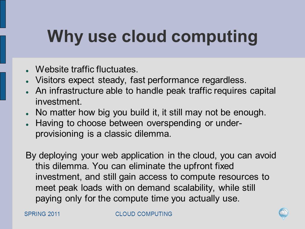 SPRING 2011 CLOUD COMPUTING Why use cloud computing Website traffic fluctuates.