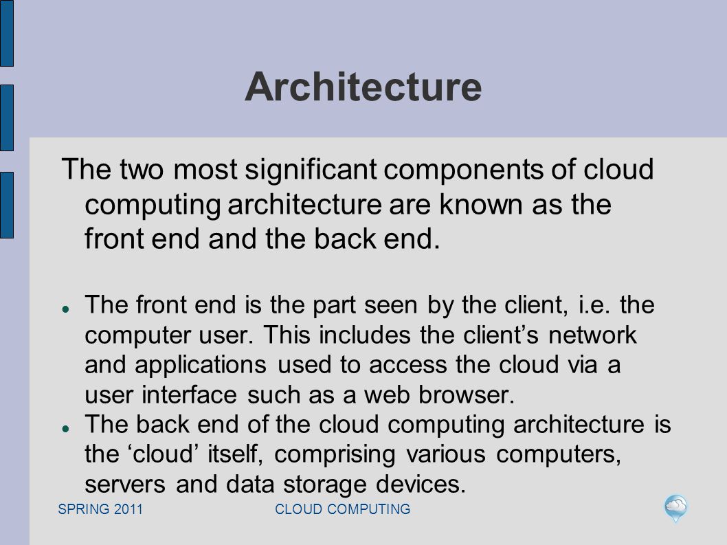 SPRING 2011 CLOUD COMPUTING Architecture The two most significant components of cloud computing architecture are known as the front end and the back end.