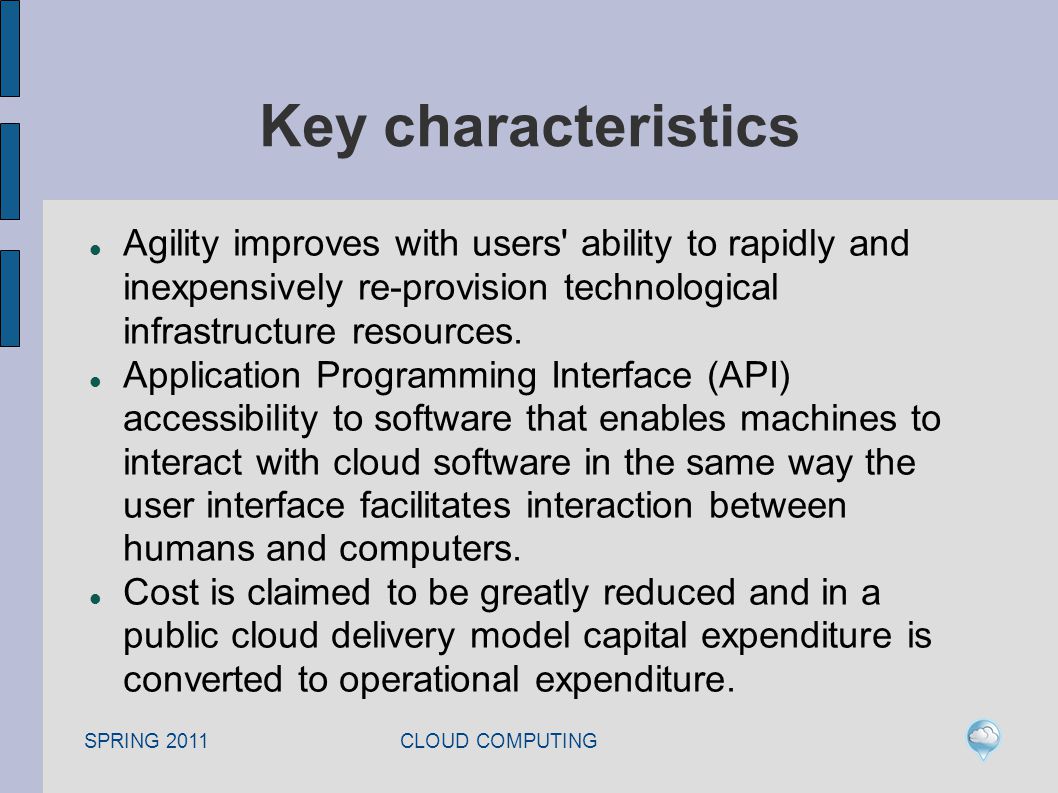SPRING 2011 CLOUD COMPUTING Key characteristics Agility improves with users ability to rapidly and inexpensively re-provision technological infrastructure resources.