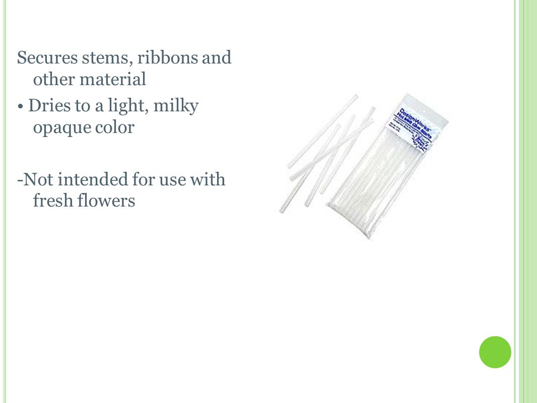 H OT M ELT G LUE S TICKS Secures stems, ribbons and other material Dries to a light, milky opaque color -Not intended for use with fresh flowers