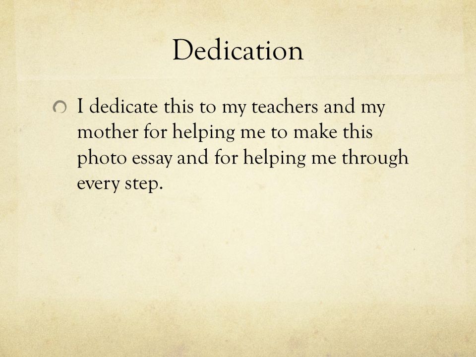 Dedication I dedicate this to my teachers and my mother for helping me to make this photo essay and for helping me through every step.