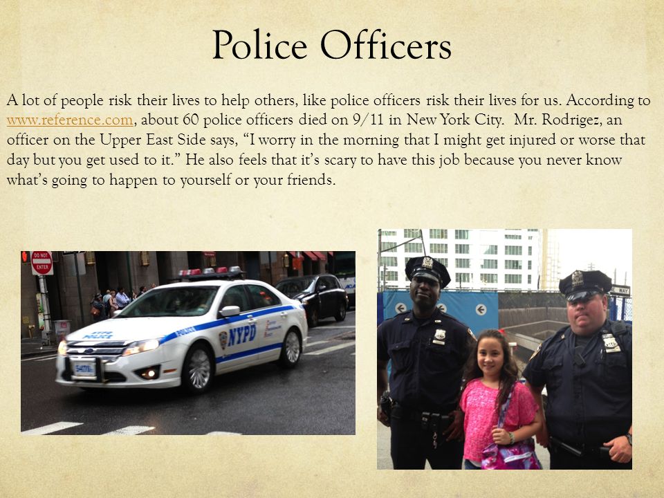 Police Officers A lot of people risk their lives to help others, like police officers risk their lives for us.