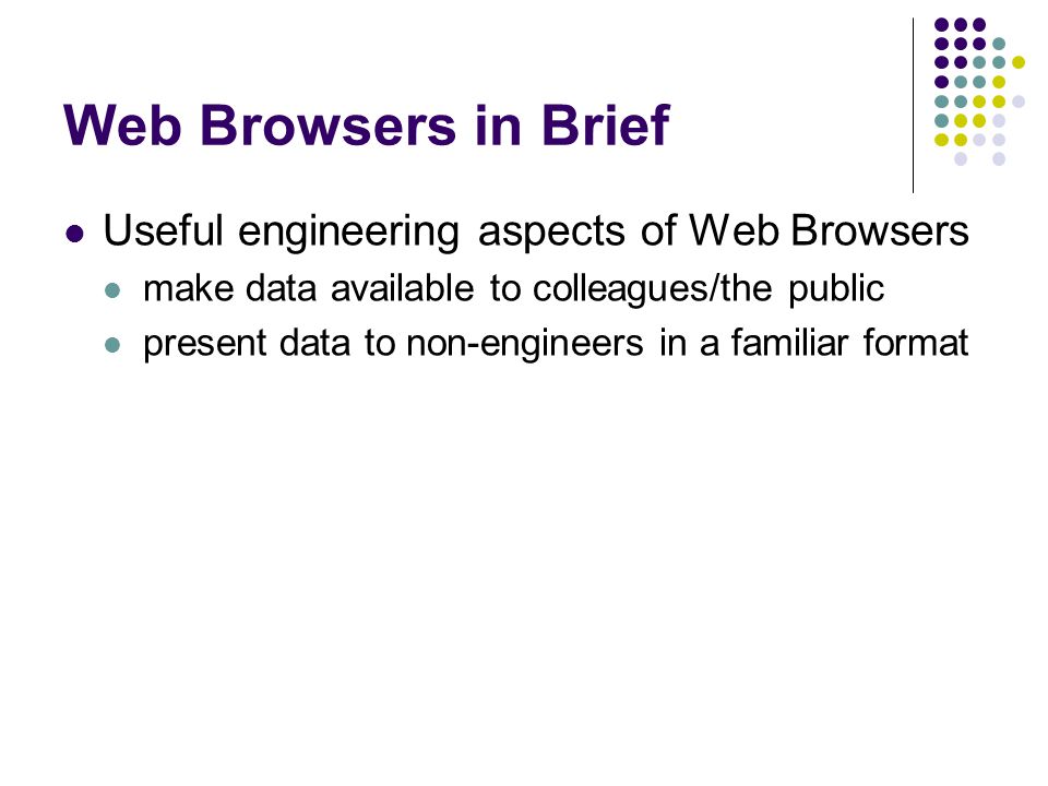 Web Browsers in Brief Useful engineering aspects of Web Browsers make data available to colleagues/the public present data to non-engineers in a familiar format