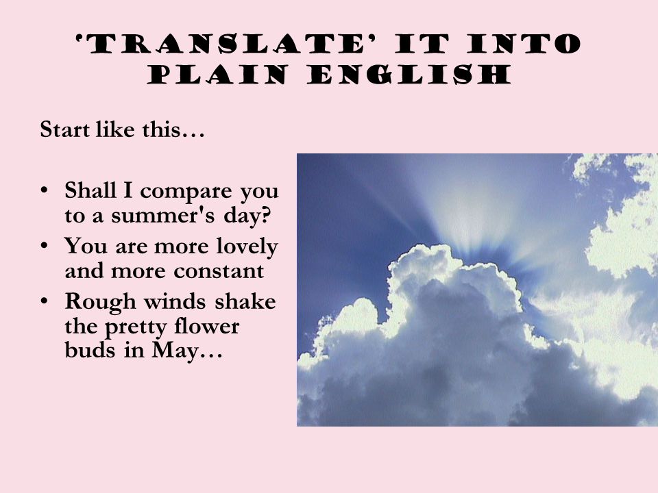 ‘translate’ it into plain English Start like this… Shall I compare you to a summer s day.