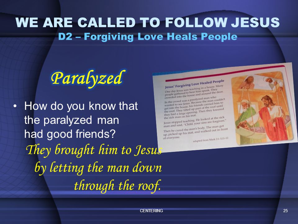 Read Jesus’ Forgiving Love Healed People (pg31) CENTERING24 WE ARE CALLED TO FOLLOW JESUS D2 – Forgiving Love Heals People