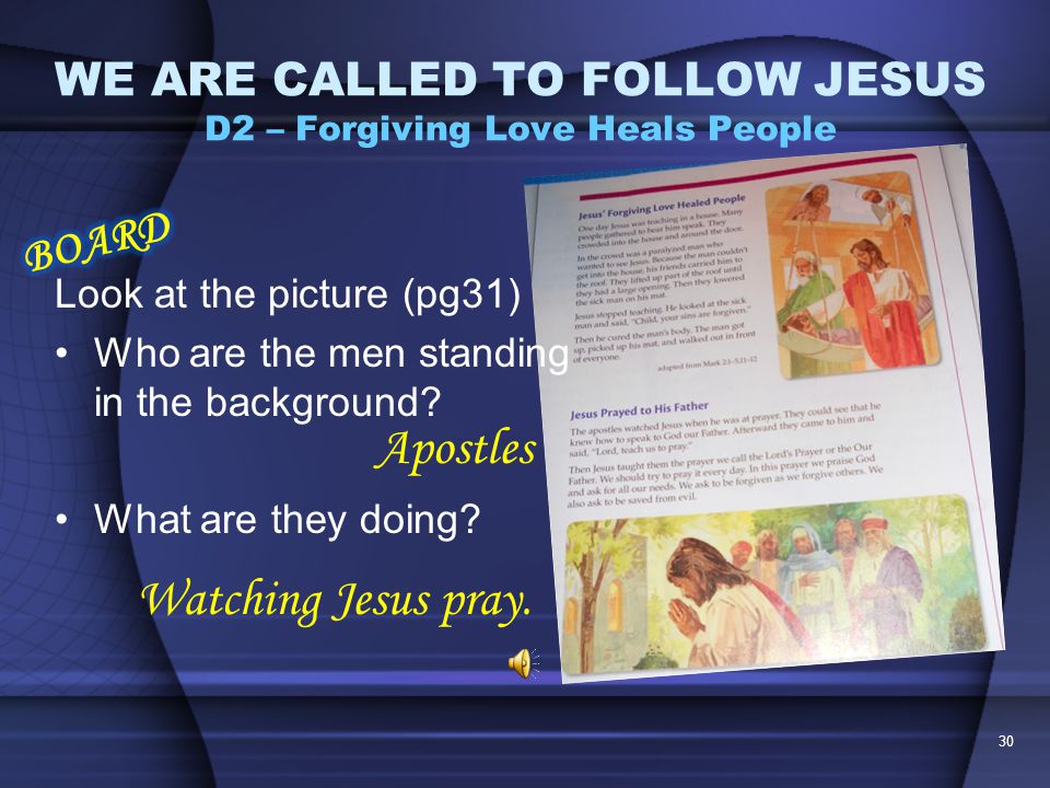 Read Jesus Prayed to His Father (pg31) 29 WE ARE CALLED TO FOLLOW JESUS D2 – Forgiving Love Heals People