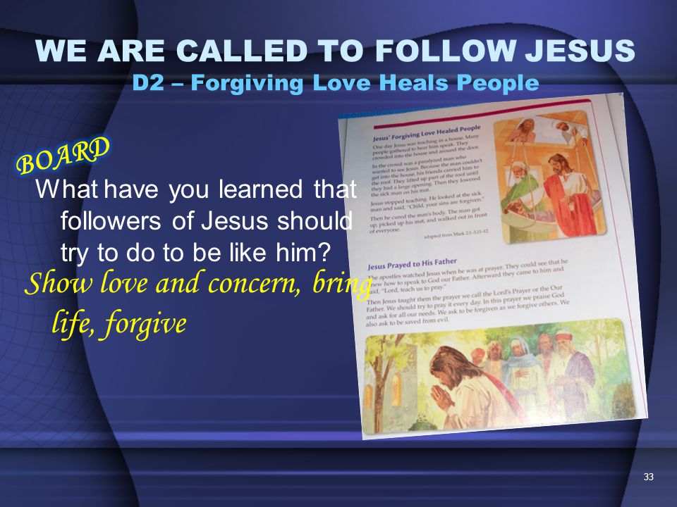 32 WE ARE CALLED TO FOLLOW JESUS D2 – Forgiving Love Heals People Think of Jesus forgiving the man who is paralyzed.