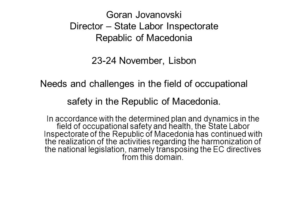 Goran Jovanovski Director – State Labor Inspectorate Repablic of Macedonia November, Lisbon Needs and challenges in the field of occupational safety in the Republic of Macedonia.
