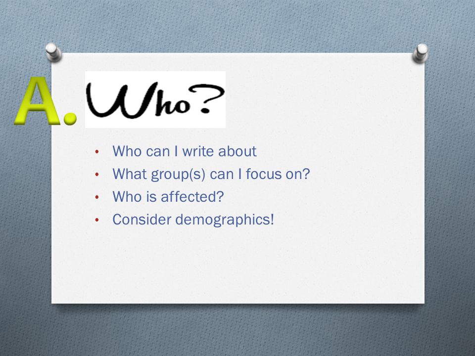 Who can I write about What group(s) can I focus on Who is affected Consider demographics!