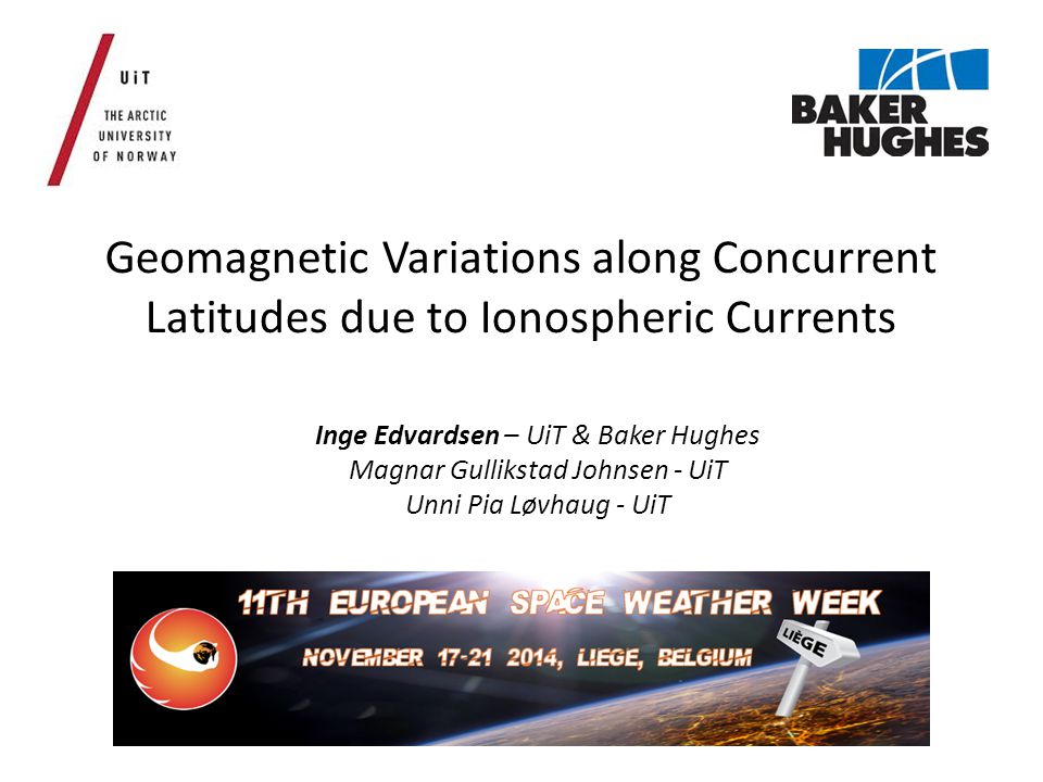 Geomagnetic Variations along Concurrent Latitudes due to Ionospheric Currents Inge Edvardsen – UiT & Baker Hughes Magnar Gullikstad Johnsen - UiT Unni Pia Løvhaug - UiT