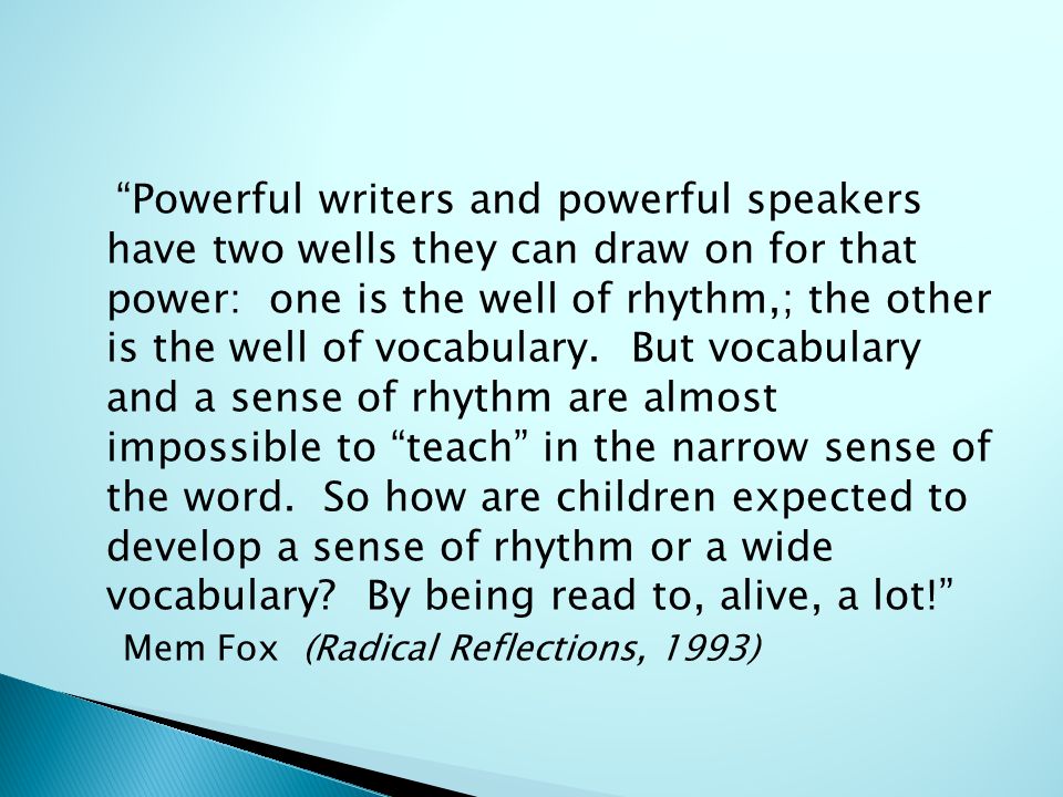 Powerful writers and powerful speakers have two wells they can draw on for that power: one is the well of rhythm,; the other is the well of vocabulary.