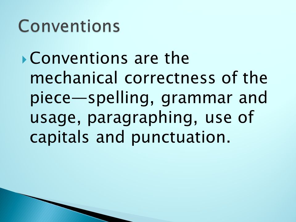  Conventions are the mechanical correctness of the piece—spelling, grammar and usage, paragraphing, use of capitals and punctuation.
