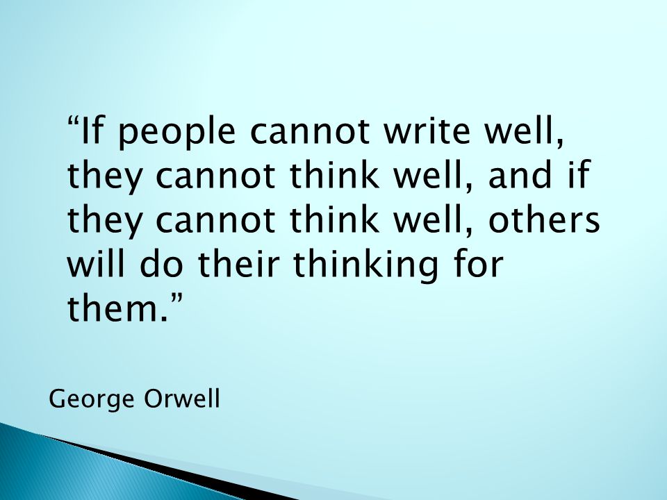 If people cannot write well, they cannot think well, and if they cannot think well, others will do their thinking for them. George Orwell