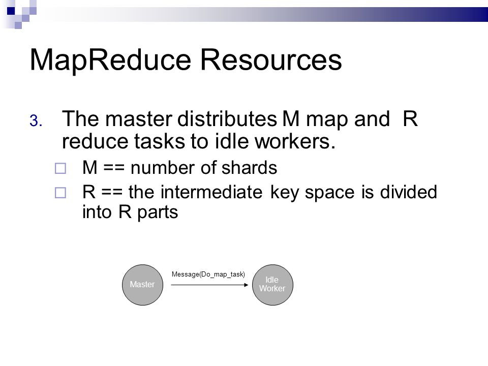 MapReduce Resources 3. The master distributes M map and R reduce tasks to idle workers.