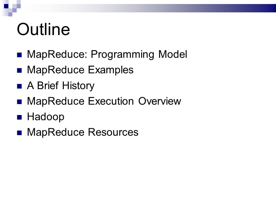 Outline MapReduce: Programming Model MapReduce Examples A Brief History MapReduce Execution Overview Hadoop MapReduce Resources