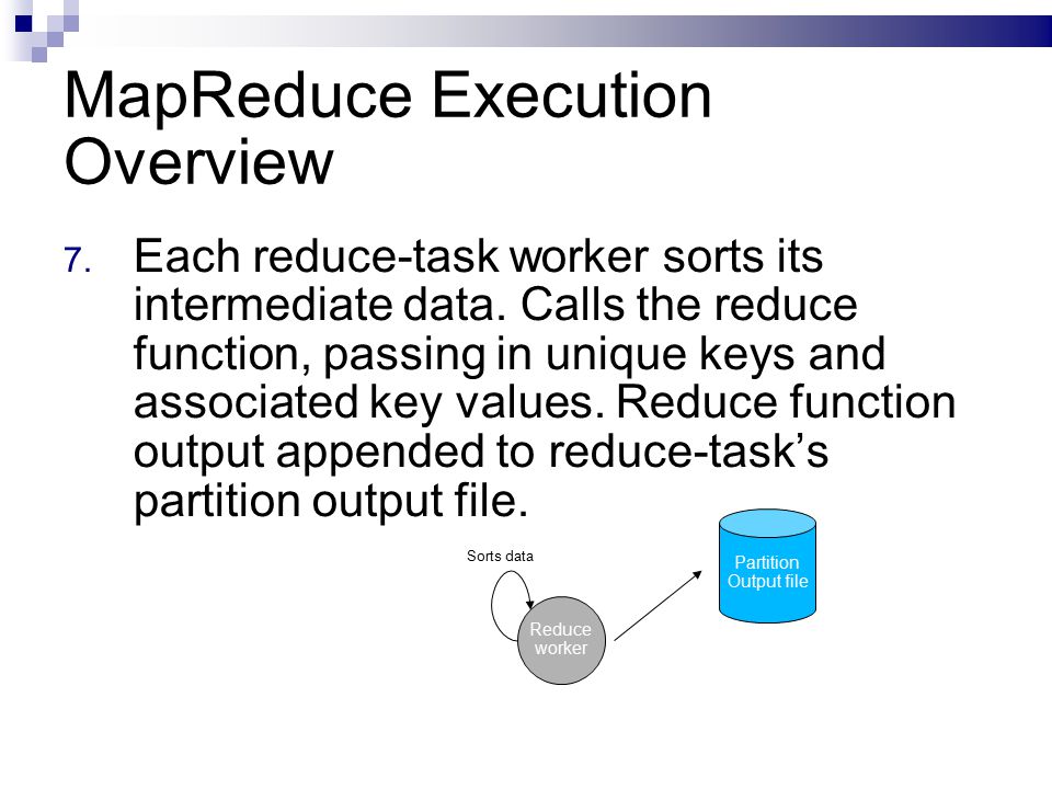 MapReduce Execution Overview 7. Each reduce-task worker sorts its intermediate data.