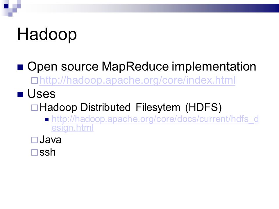 Hadoop Open source MapReduce implementation      Uses  Hadoop Distributed Filesytem (HDFS)   esign.html   esign.html  Java  ssh