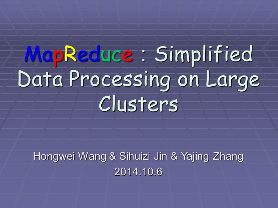 MapReduce ： Simplified Data Processing on Large Clusters Hongwei Wang & Sihuizi Jin & Yajing Zhang